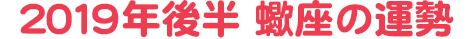 2019年後半 蠍座の運勢