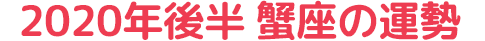2020年後半 蟹座の運勢