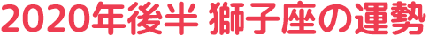 2020年後半 獅子座の運勢