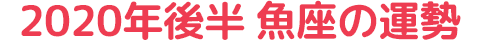 2020年後半 魚座の運勢
