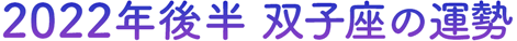 2022年後半 双子座の運勢