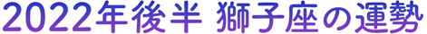 2022年後半 獅子座の運勢