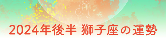 2024年後半 獅子座の運勢