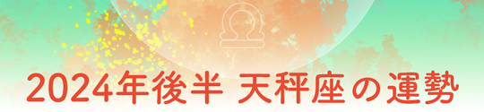 2024年後半 天秤座の運勢
