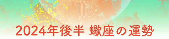 2024年後半 蠍座の運勢
