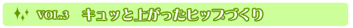Vol.03 キュッと上がったヒップづくり