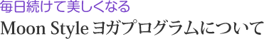 毎日続けて美しくなる Moon Styleヨガプログラムについて