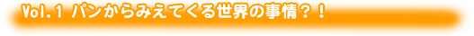 Vol.1 パンからみえてくる世界の事情？！