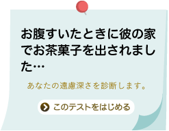 お腹すいたときに彼の家でお茶菓子を出されました・・・