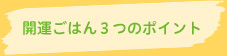 開運ごはん3つのポイント 開運ごはん3つのポイント